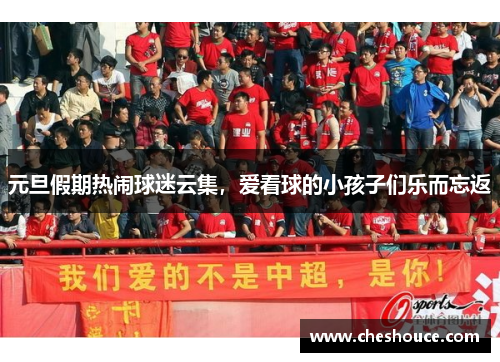 元旦假期热闹球迷云集，爱看球的小孩子们乐而忘返