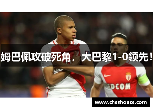 姆巴佩攻破死角，大巴黎1-0领先！